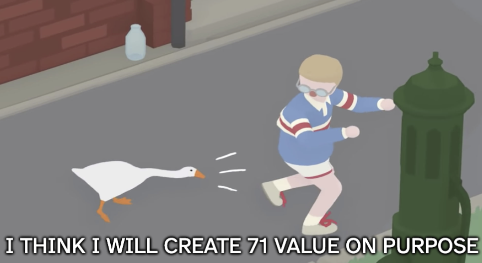A scene from Untitled Goose Game saying "I think I will create 71 value on purpose".