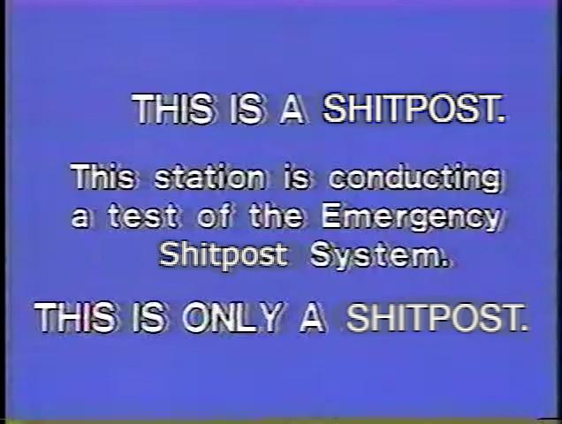 THIS IS A SHITPOST. This station is conducting a test of the Emergency Shitpost System.