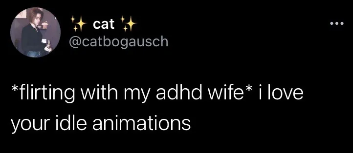 twitter user @catbogausch:  flirting with my adhd wife i love your idle animations