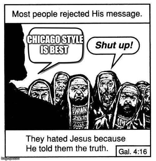 "Most people rejected his message" meme.  In silhouette, Jesus says, "Chicago style is best" to a crowd of Pharisees and Sadducees. One shouts, "Shut up!"  Footer: They hated Jesus because He told them the truth.