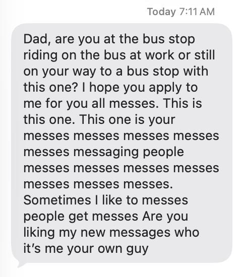Screenshot of an iPhone Messages conversation showing a single incoming gray text bubble beneath the timestamp “Today 7:11 AM.” The message reads: Dad, are you at the bus stop riding on the bus at work or still on your way to a bus stop with this one? I hope you apply to me for you all messes. This is this one. This one is your messes messes messes messes messes messaging people messes messes messes messes messes messes messes. Sometimes I like to messes people get messes Are you liking my new messages who it’s me your own guy