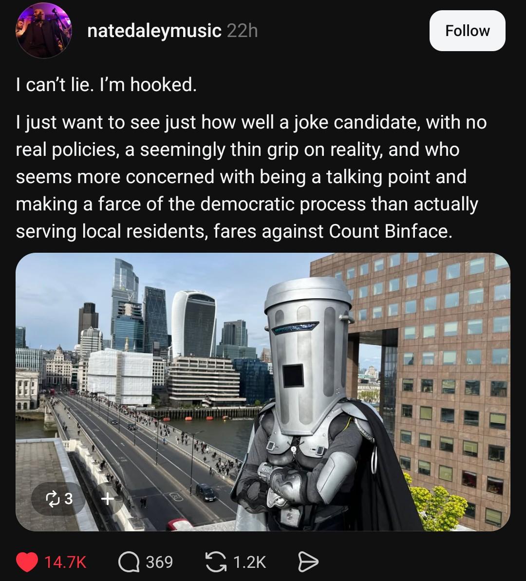 A screenshot of a threads post showing a picture of Count Binface by “natedaleymusic” reading: I can’t lie. I’m hooked. I just want to see just how well a joke candidate, with no real policies, a seemingly thin grip on reality, and who seems more concerned with being a talking point and making a farce of the democratic process than actually serving local residents, fares against Count Binface.