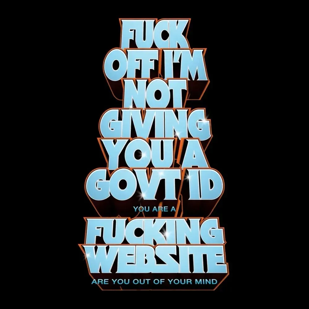 Big bubble letters like a movie poster that says: FUCK OFF I'M NOT GIVING YOU A GOVT ID you are a  FUCKING WEBSITE are you out of your mind
