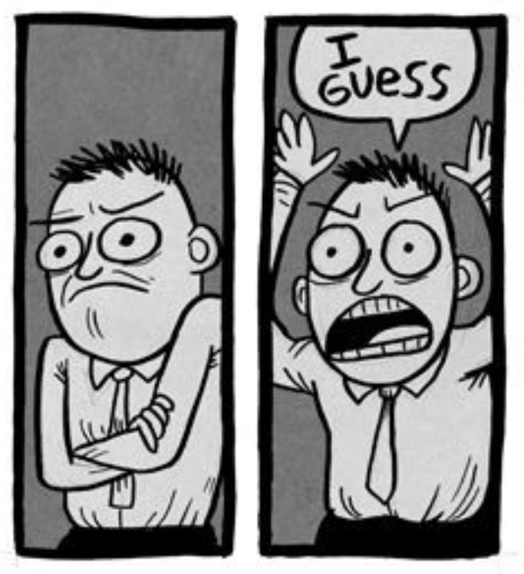 Two pane comic. Panel 1: Guy with his arms crossed pouting. Panel 2: He throws his arms in the air, exasperated, and proclaims, "I guess."