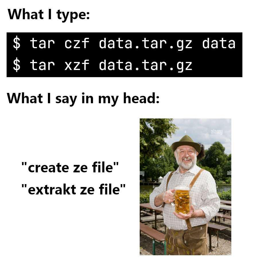 An image showing tar commands in the top part:  What I type: tar czf data.tar.gz data tar xzf data.tar.gz What I say in my head: (picture of an older man in Bavarian dress, holding a litre glass of beer and smiling) "create ze file" "extract ze file"