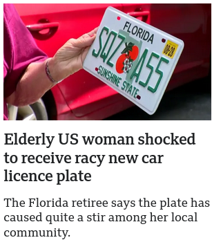 news sit clipping: Elderly US woman shocked to receive racy new car license plate. The Florida retiree says the plate has caused quite a stir among her locl community. attached is a picture of a Florida license plate: SQZ A55