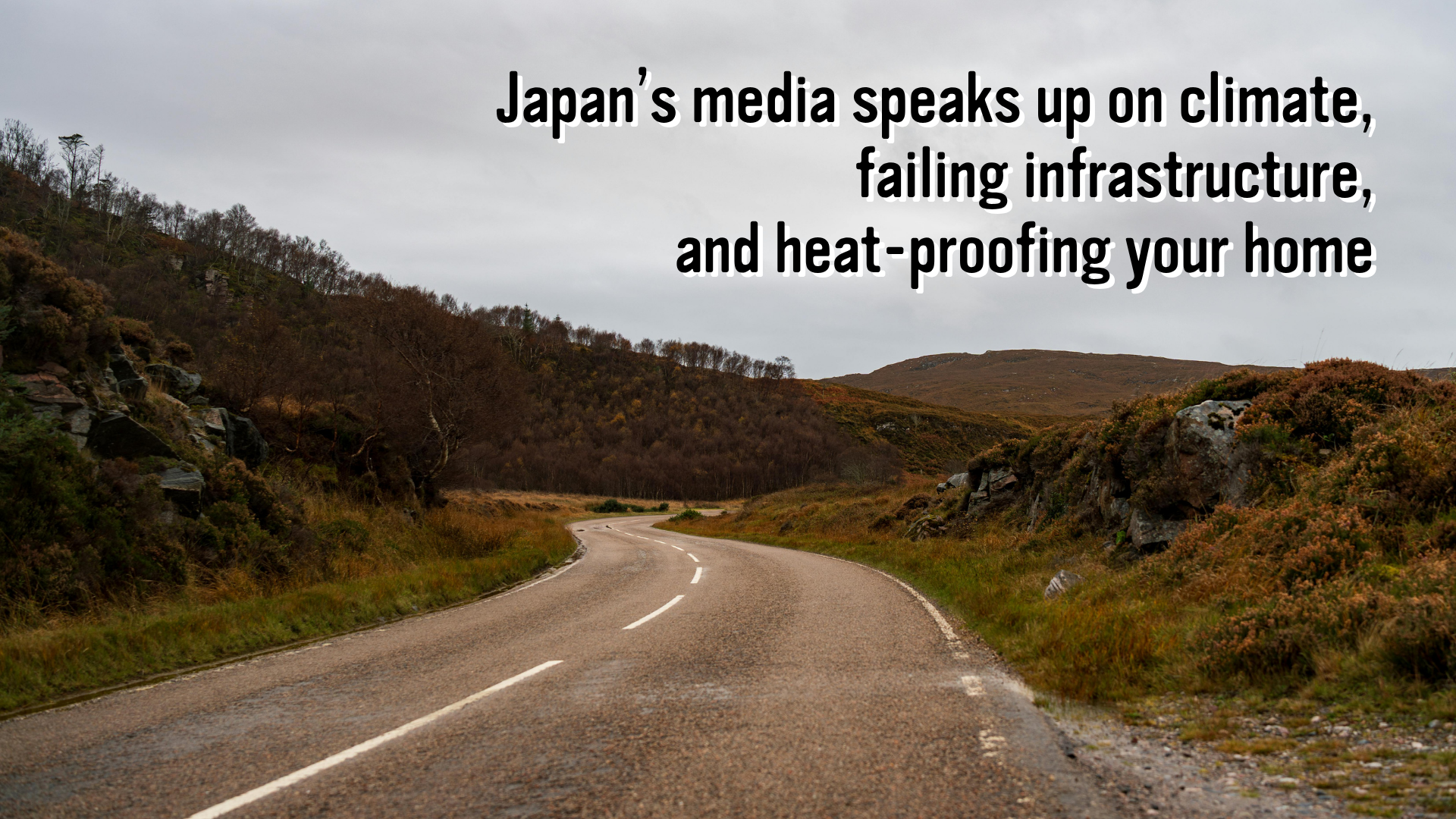 Image of a road. Text that reads, “Japan’s media speaks up on climate, failing infrastructure, and heat-proofing your home”
