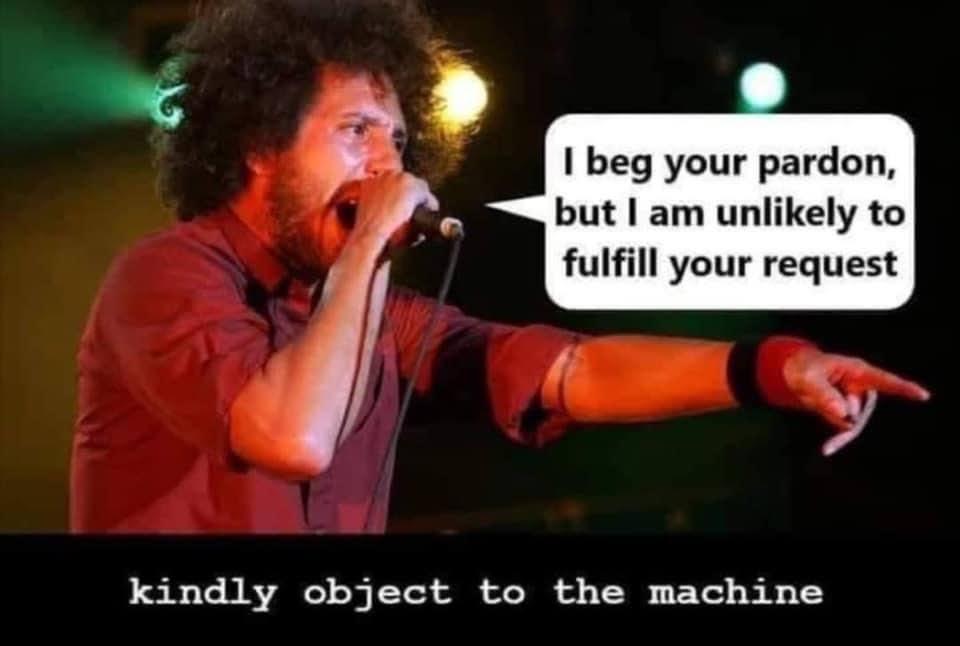 Zack de la Rocha singing "I beg your pardon, but I am unlikely to fulfill your request"￼ caption says kindly object to the machine