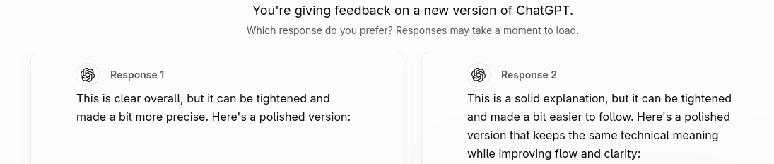 You're giving feedback on a new version of ChatGPT. Which response do you prefer? Responses may take a moment to load. Response 1 This is clear overall, but it can be tightened and This is a solid explanation, but it can be tightened and made a bit more precise. Here's a polished version: and made a bit easier to follow. Response 2 Here's a polished version that keeps the same technical meaning while improving flow and clarity: