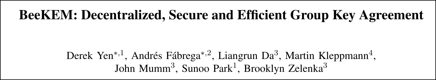 BeeKEM: Decentralized, Secure and Efficient Group Key Agreement Derek Yen, Andrés Fabrega, Liangrun Da, Martin Kleppmann, John Mumm, Sunoo Park, Brooklyn Zelenka