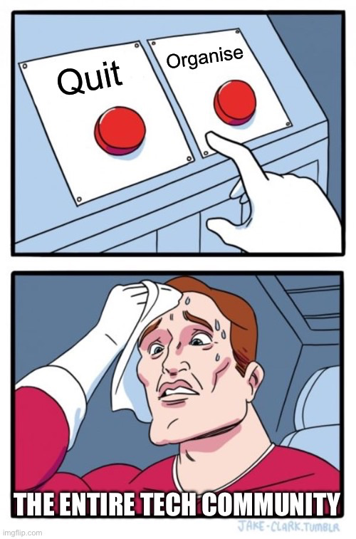 A two button meme; the first panel shows two buttons labelled "Quit" and "Organise". The second shows a person sweating with indecision labelled "The entire tech community"