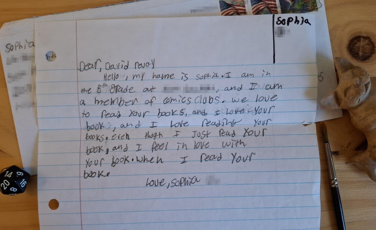 Photo of a letter, wrote with pencil, by a young person who visibly put a lot of effort writing each letter, often erasing to redo. The part obfuscated by me (pixelated blur) will be replaced by XXX on this transcript: Dear David Revoy, Hello my name is Sophia. I am in the 5th grade at XXXX, and I am a member of the comics clubs. We love to read your books, and I love your book, and I love reading your books, even though I just read your book, and I feel in love with your book. When I read your book.  Love, Sophia.