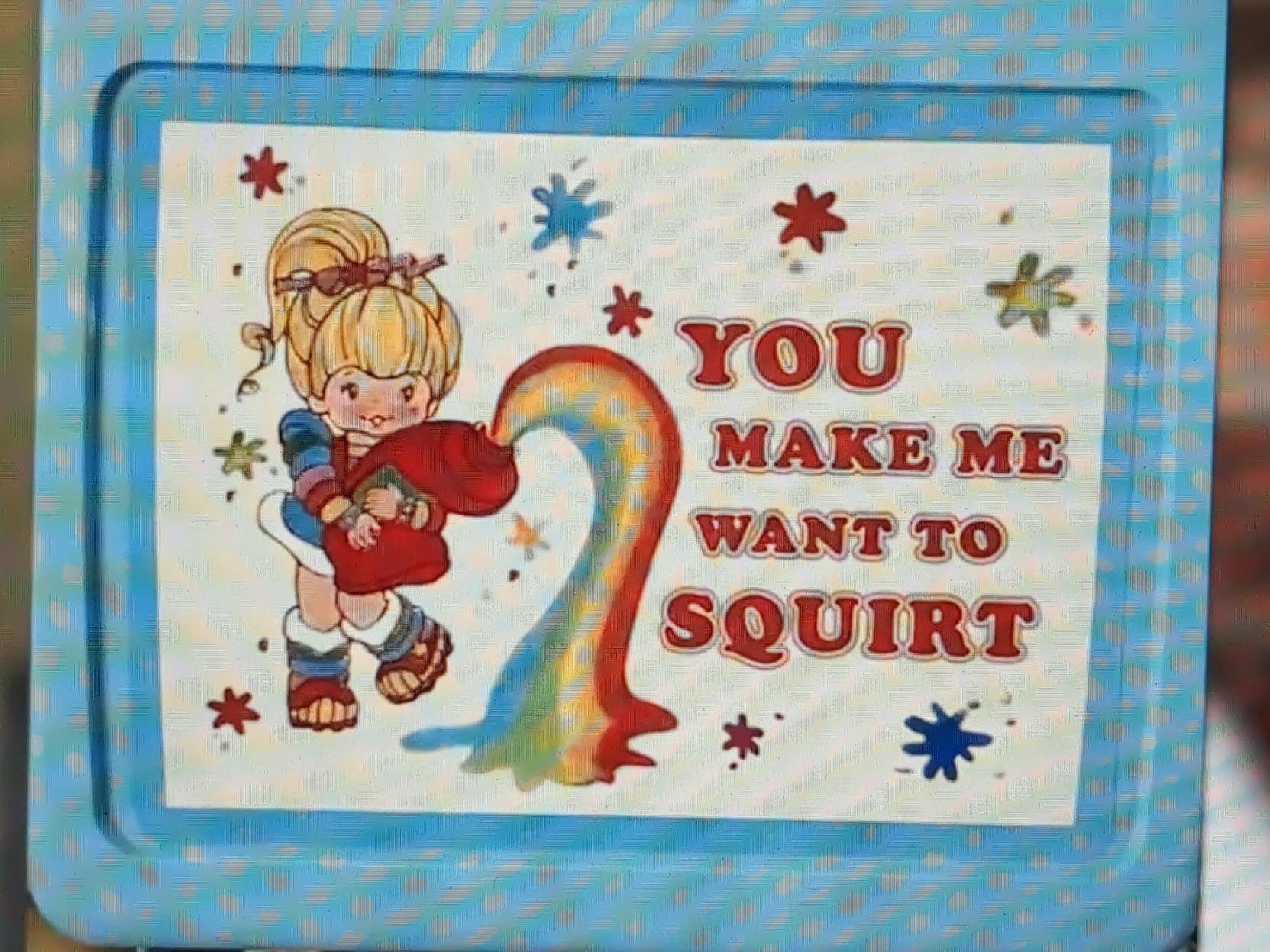 Rainbow Bright, a small blonde girl in a short rainbow dress, squeezing a tube of paint so that rainbow splooshies squirt out. She has one leg popped, and the text reads "You make me want to squirt". There are little colorful splooshies all over.