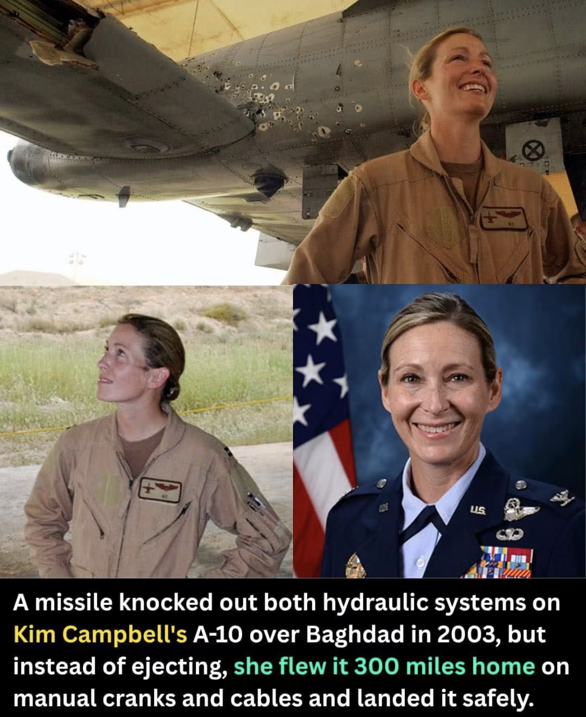 A collage of three photographs featuring a person in military attire, with text at the bottom. The top photo shows the individual in a tan flight suit smiling up towards the underside of an aircraft showing visible holes. holes. The bottom left photo depicts the same person looking upward in a desert setting. The bottom right photo is a formal portrait of the individual in a blue US Air Force uniform against an American flag. Text at the bottom reads: "A missile knocked out both hydraulic systems on Kim Campbell's A-10 over Baghdad in 2003, but instead of ejecting, she flew it 300 miles home on manual cranks and cables and landed it safely."