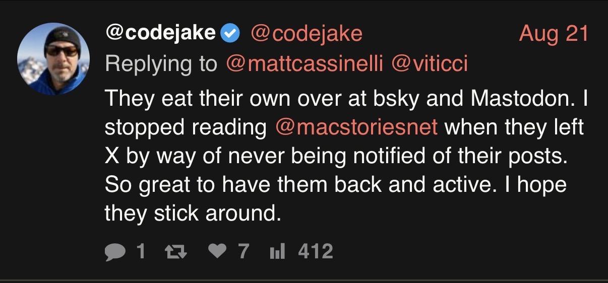 Screenshot of a post on X by @codejake made on Aug 21, replying to @mattcassinelli and @viticci: “They eat their own over at bsky and Mastodon. I stopped reading @macstoriesnet when they left X by way of never being notified of their posts. So great to have them back and active. I hope they stick around.”