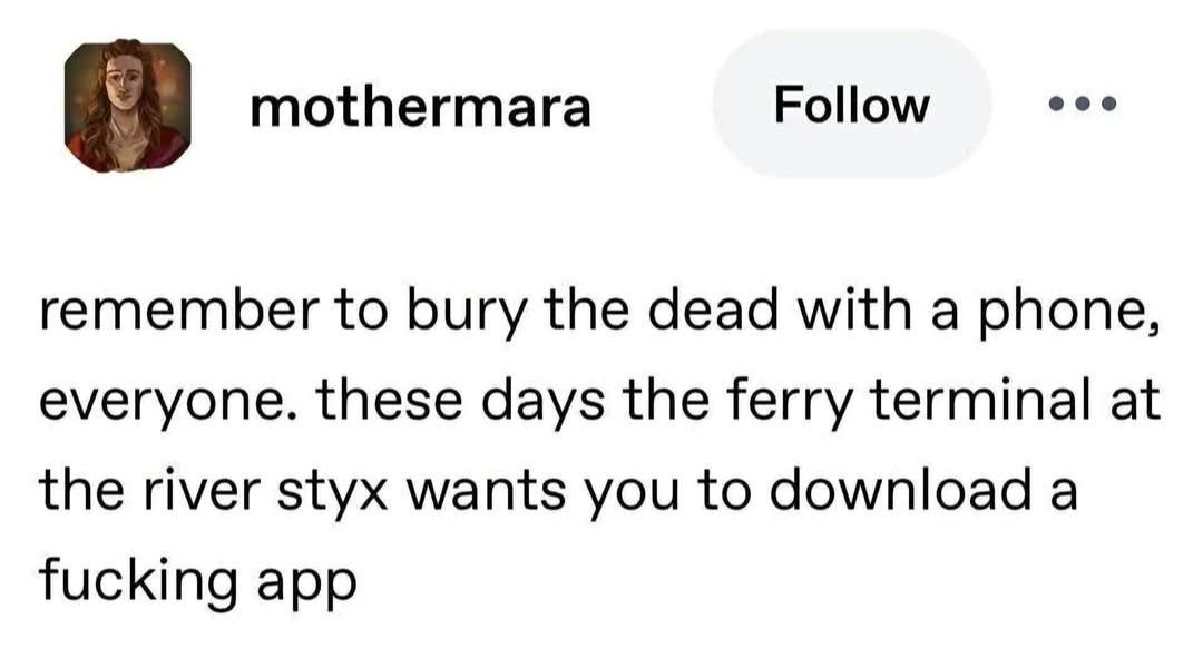 Social media post from mothermara remember to bury the dead with a phone, everyone. these days the ferry terminal at the river styx wants you to download a fucking app
