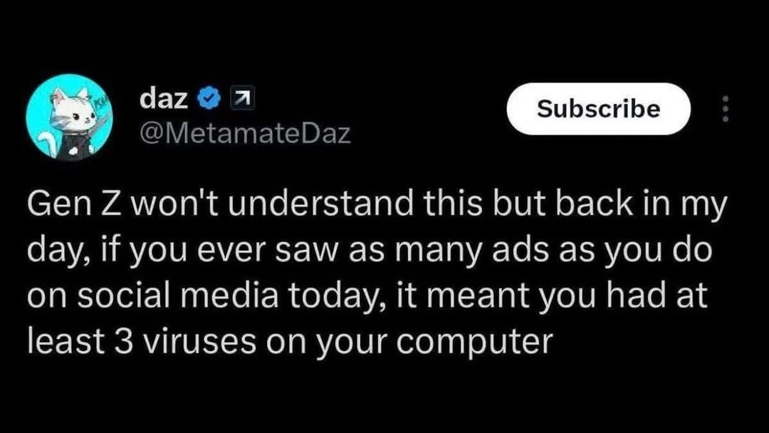 @MetamateDaz Gen Z won't understand this but back in my day, if you ever saw as many ads as you do on social media today, it meant you had at least 3 viruses on your computer