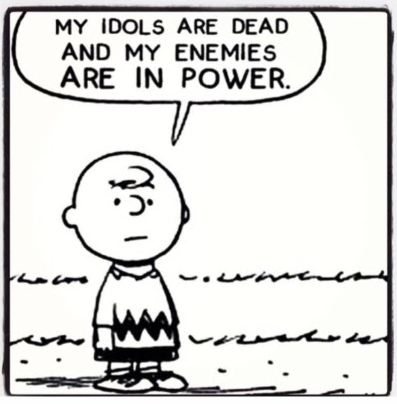 black and white peanuts comic (edited? probably) with Charlie Brown saying my idols are dead and my enemies are in power.