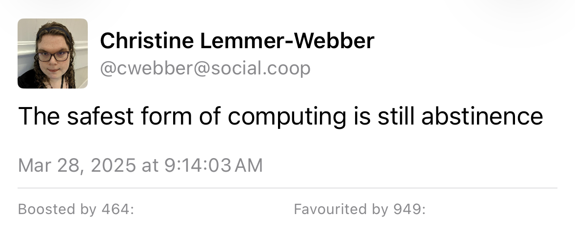 A toot by christine lemme-Webber stating “the safest form of computing is still abstinence.”