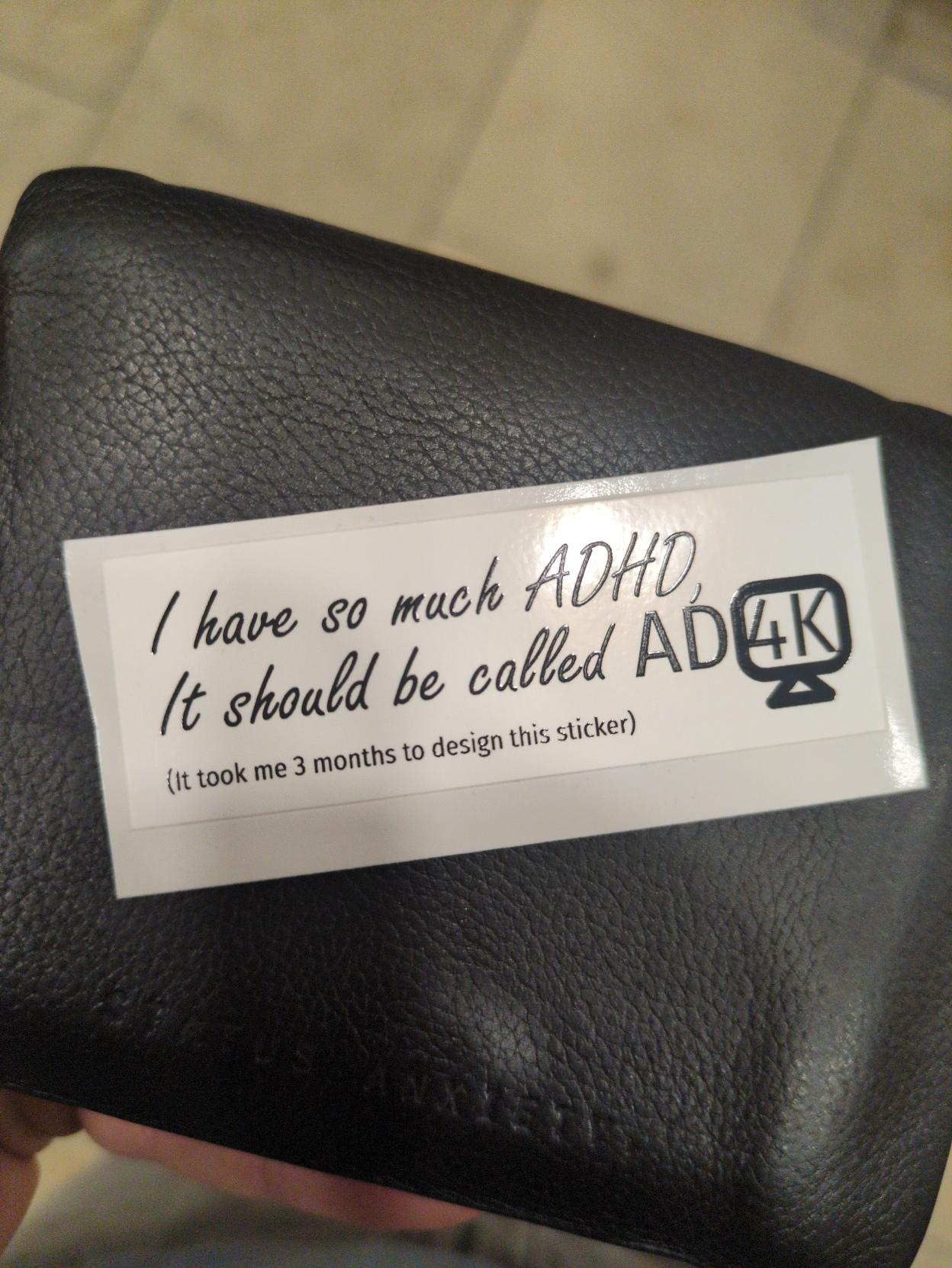 A sticker that says 'I have so much ADHD it should be called AD4K'