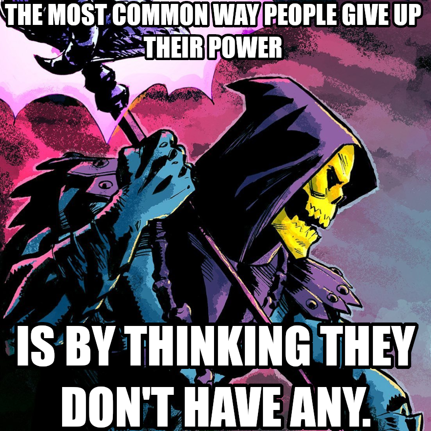 The most common way people give up their power is by thinking they don't have any. Says Skeletor urging you to use your power to change the future before there’s no future left.