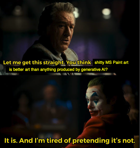 a two-panel meme referencing the film Joker (2019). Panel 1 (Murray): "Let me get this straight. You think shitty MS Paint art is better art than anything produced by generative AI?" Panel 2 (Joker): "It is. And I'm tired of pretending it's not."