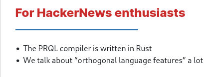 For HackerNews enthusiasts     The PRQL compiler is written in Rust     We talk about “orthogonal language features” a lot