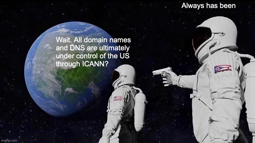 Two astronauts in space meme with one astronaut pointing a gun at the other. Astronaut without a gun: "Wait. All domain names and DNS are ultimately under control of the US through ICANN?" Astronaut with a gun: "Always has been"