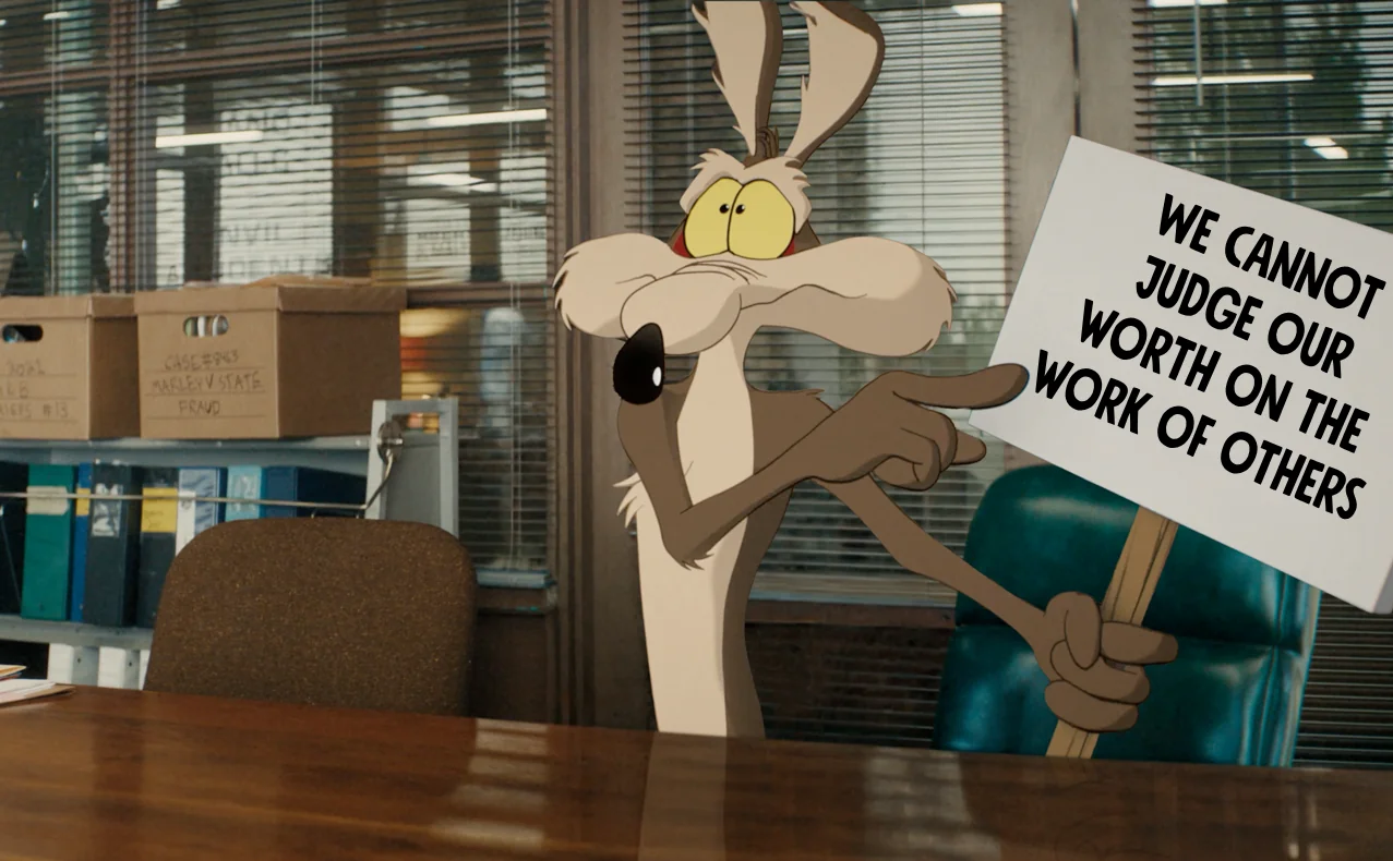 Wile E Coyote holding up a sign saying "We cannot judge our worth on the work of others"