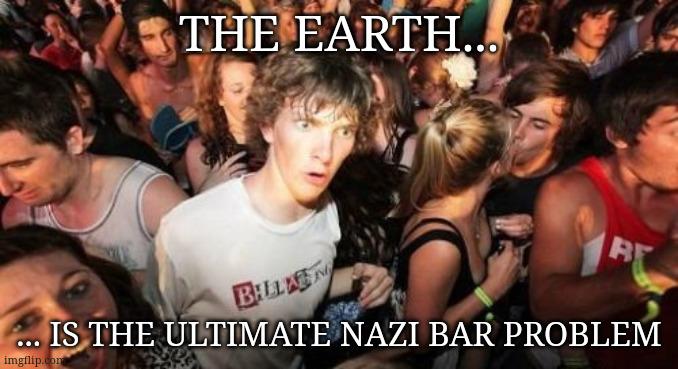 A meme image apparently named "sudden clarity Clarence". It shows a somewhat fish eyed view of a crowded party scene. In the center is a man staring in a direction off camera with wide eyes and mouth slightly open creating an expression that can be interpreted as sudden realization. Over the image, I've placed the text, "The Earth... is the ultimate nazi bar problem" Basically, this is what my face did a moment ago when I had that thought.