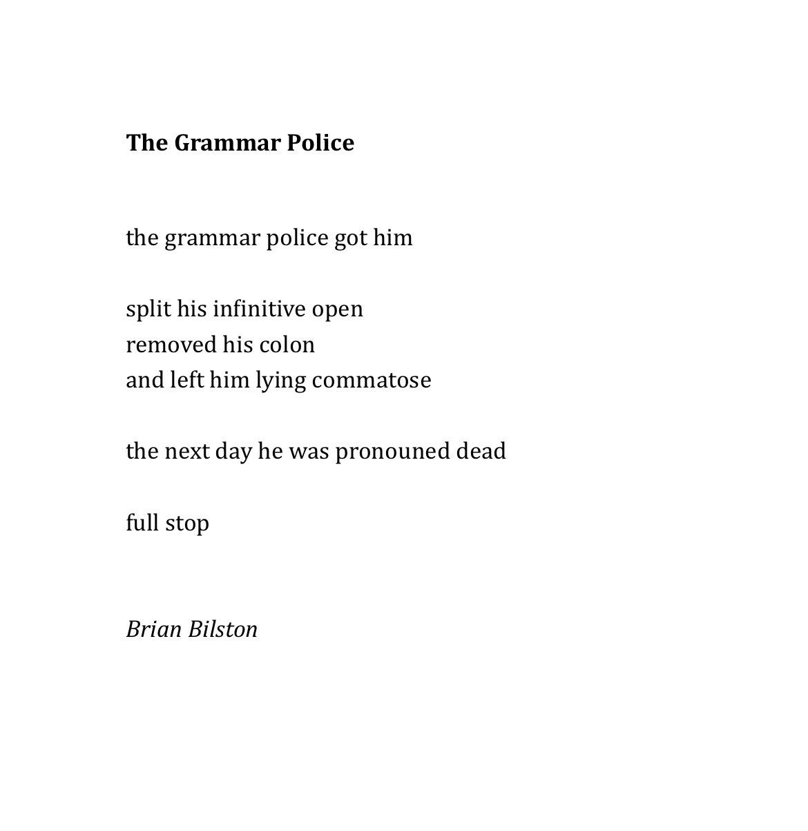 The Grammar Police   the grammar police got him split his infinitive open removed his colon and left him lying commatose the next day he was pronouned dead full stop Brian Bilston