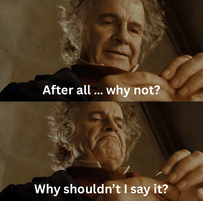 Bilbo Baggins meme with text, “After all … why not? Why shouldn’t I say it?”