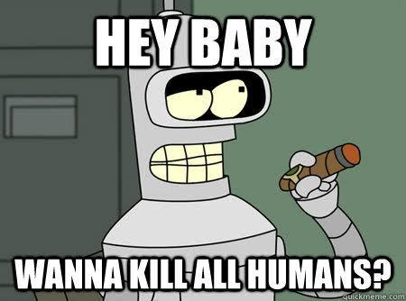 Cartoon of bender from Futurama with caption, hey baby, wanna kill all humans?