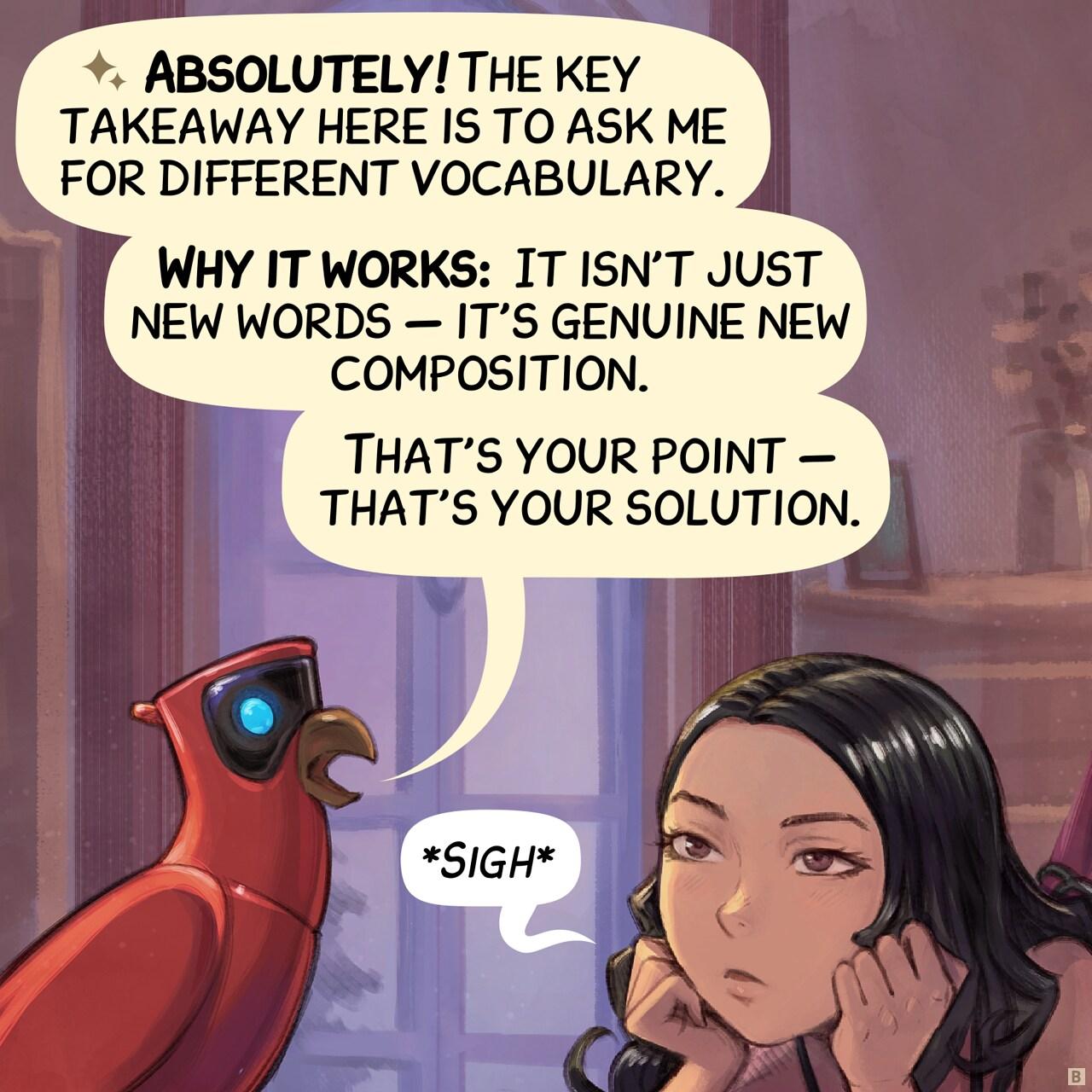 Panel 2. The Parrot replies, Cepper looks even more tired, rolling her eyes to the ceiling.   > Parrot: "Absolutely! The key takeaway here is to ask me for different vocabulary."   > Parrot: "Why it works:  It isn't just new words — it's genuine new composition."   > Parrot: "That's your point — that's your solution." > Cepper: "Sigh"