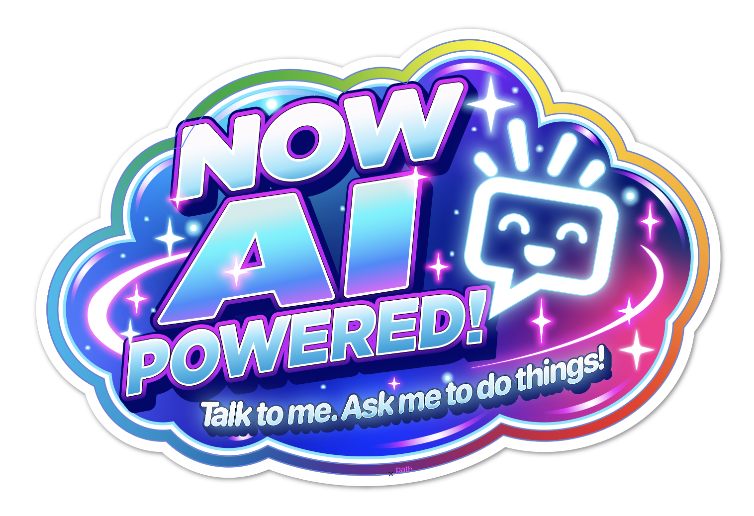 A piece of colourful corporate nonsense looking sticker stating NOW AI POWERED! Talk to me. Ask me to do things! with a happy little speech bubble computer-looking character, with shiny little AI stars and a space looking background in the middle. To be placed on things that look like maybe they could be AI powered, BUT ARE NOT.