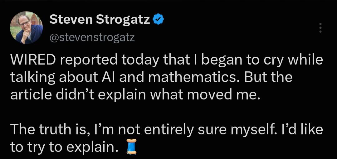 [tweet from Steve strogatz] WIRED reported today that I began to cry while talking about AI and mathematics. But the article didn’t explain what moved me. The truth is, I’m not entirely sure myself. I’d like to try to explain. 🧵