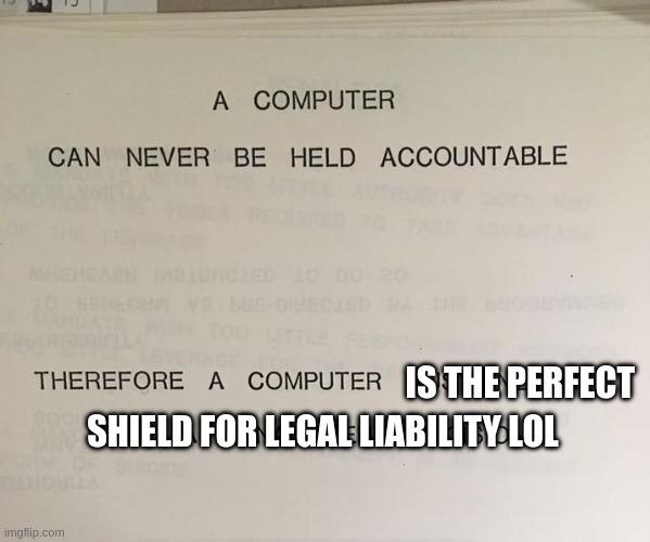 The famous 1979 IBM training slide but altered to read "A computer can never be held accountable therefore a computer is the perfect shield for legal liability lol"