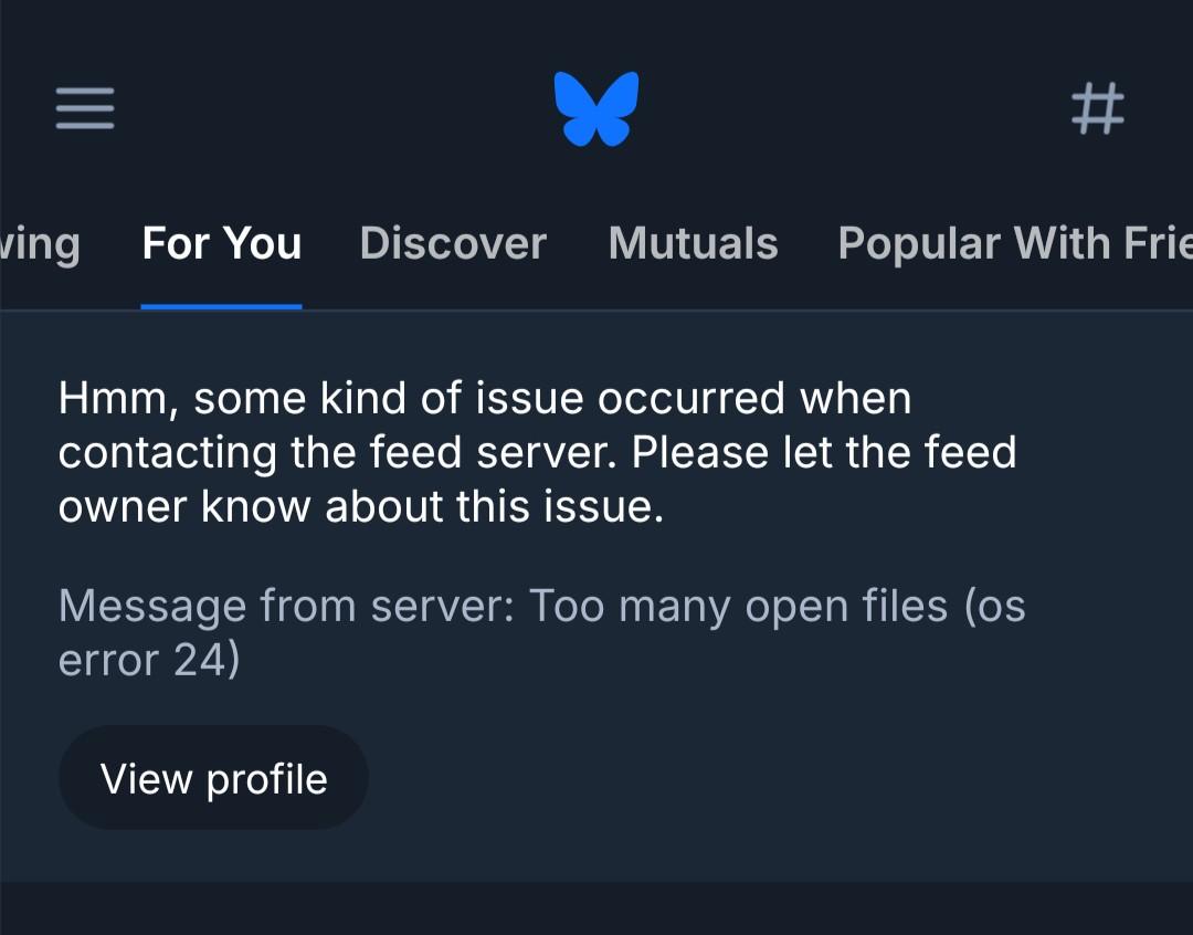 "for you" feed in bluesky says "hmm, some kind of issue occurred when contacting the feed server. please let the feed owner know about this issue: message from server: too many open files (os error 24)