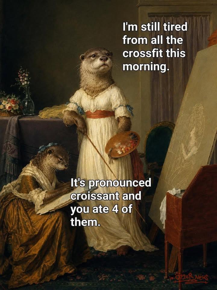 otters acting like humans. one says: “I’m still tired from all the crossfit this morning.” the other says: “It’s pronounced croissant and you ate 4 of them.”