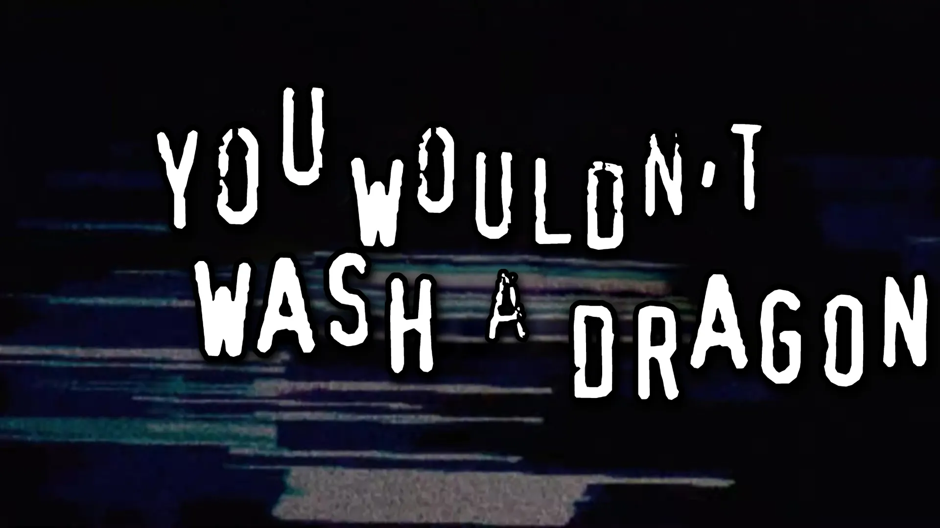 you wouldn't wash a dragon