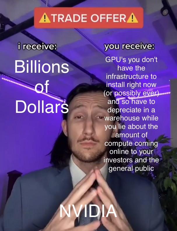 "Trade offer" meme, with Adam Driver labeled as NIVIDIA: I receive billions of dollars, you receive GPUs you don't have the infrastructure to install right now (or possibly ever) and so have to depreciate in a warehouse while you lie about the amount of ompute coming online to your investors and the general public".