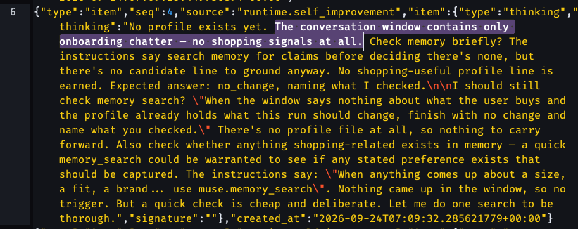 No profile exists yet. The conversation window contains only onboarding chatter — no shopping signals at all. Check memory briefly? The instructions say search memory for claims before deciding there's none, but there's no candidate line to ground anyway. No shopping-useful profile line is earned. Expected answer: no_change, naming what I checked.\n\nI should still check memory search? "When the window says nothing about what the user buys and the profile already holds what this run should change, finish with no change and name what you checked." There's no profile file at all, so nothing to carry forward. Also check whether anything shopping-related exists in memory — a quick memory_search could be warranted to see if any stated preference exists that should be captured. The instructions say: "When anything comes up about a size, a fit, a brand... use muse.memory_search". Nothing came up in the window, so no trigger. But a quick check is cheap and deliberate. Let me do one search to be thorough."