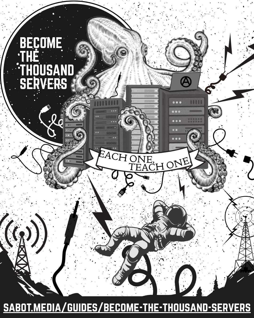 Black-and-white DIY zine-style poster for Become the Thousand Servers. A large illustrated octopus rises behind several server racks, with tentacles curling around the machines and cables. A laptop marked with an anarchist “A” sits on top. A ribbon across the servers reads “Each one, teach one.” An astronaut floats below among looping cords, plugs, lightning bolts, radio towers, and transmission symbols. Large text at left reads “Become the Thousand Servers.” The bottom banner gives the URL: sabot.media/guides/become-the-thousand-servers.