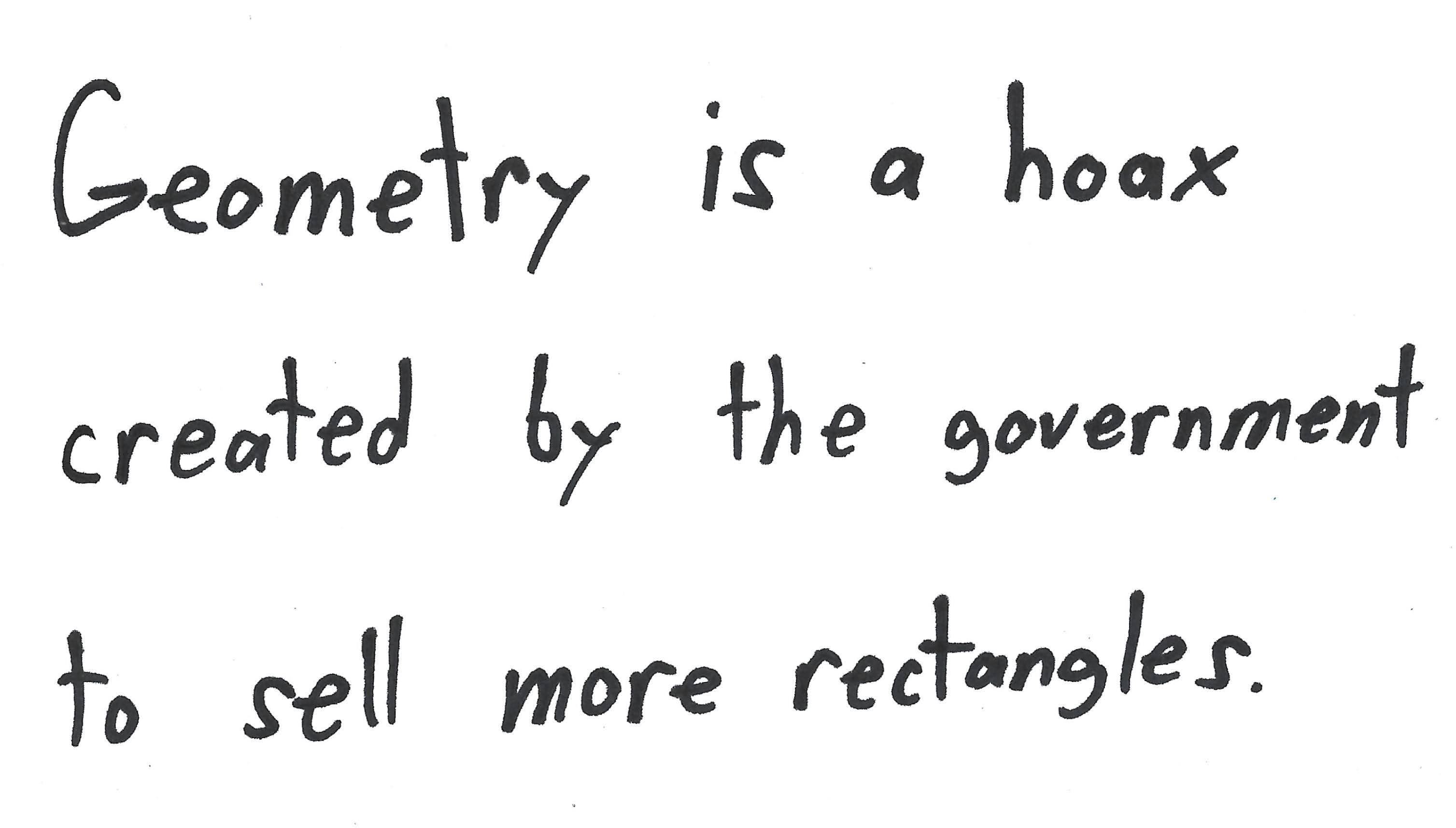 Geometry is a hoax created by the government to sell more rectangles.