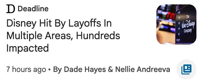 Screenshot of a Deadline news card with the headline “Disney Hit By Layoffs In Multiple Areas, Hundreds Impacted.” The article was posted 7 hours ago and is by Dade Hayes and Nellie Andreeva. A small thumbnail shows The Walt Disney Company signage.