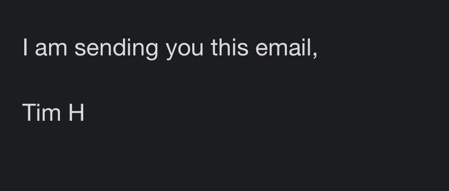 screenshot of text that says "I am sending you this email,  Tim H"