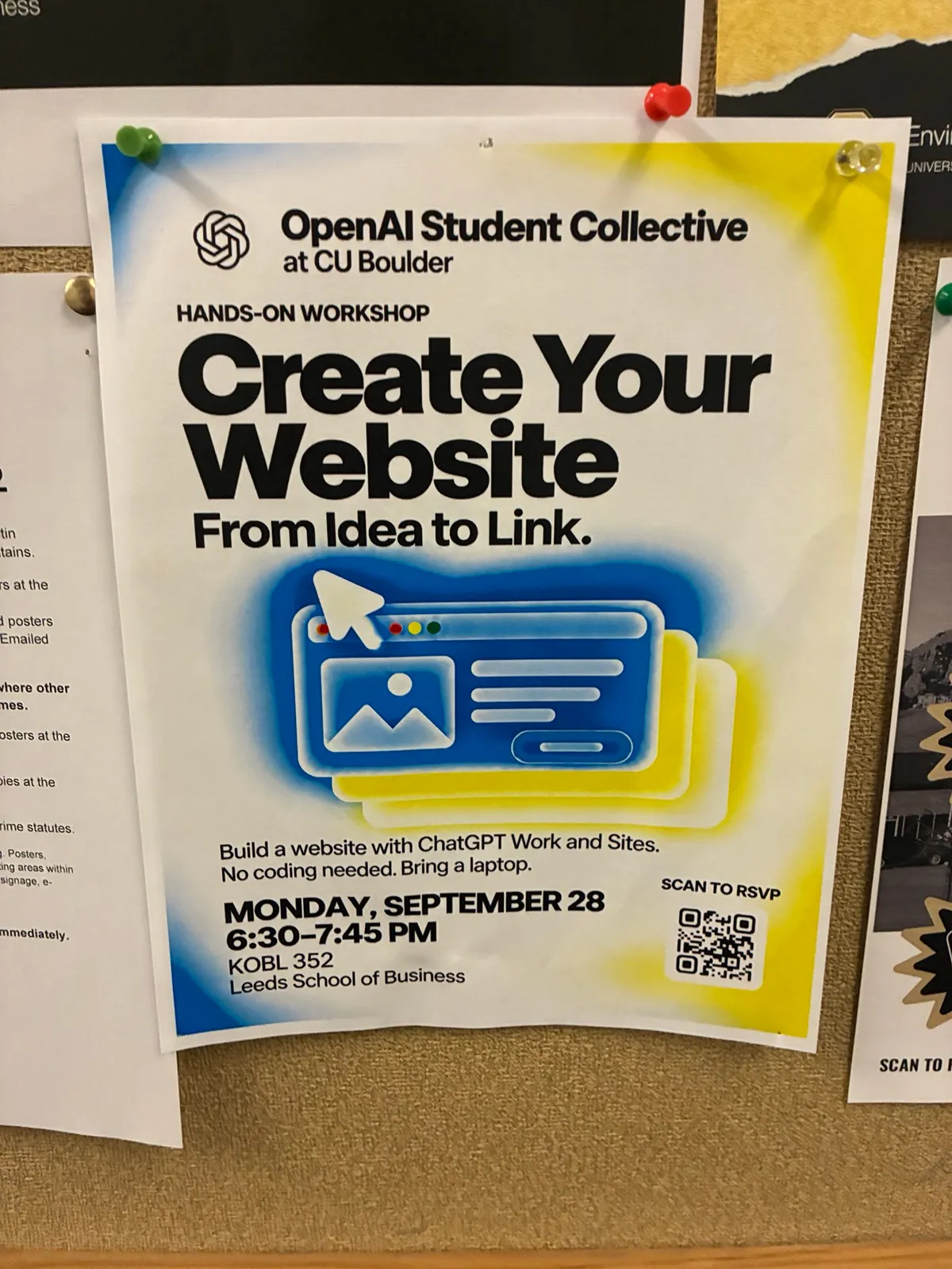 Photo of poster on a bulletin board OpenAI Student Collective at CU Boulder Hands-on workshop Create Your Website From Idea to Link Build a website with ChatGPT Work and Sites. No coding needed. Bring a laptop Monday, September 28 6:30-7:45 PM KOBL 352 Leeds School of Business Scan to RSVP: https://luma.com/y0w9zqlg