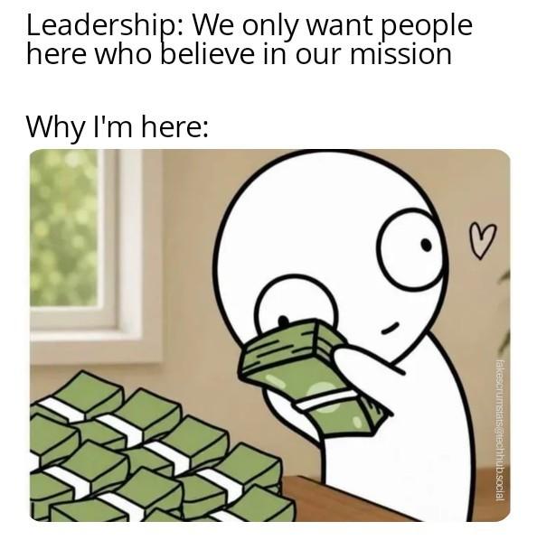Caption: Leadership: We only want people here who believe in our mission. Why I'm here: (drawing of a character rubbing its face on a stack of money which was…