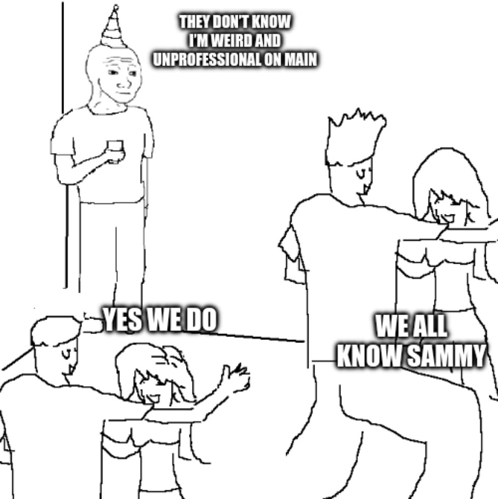 meme of a person standing in the corner at a party, captioned: they don’t know I’m weird and unprofessional on main the other people at the party: yes we do – we all know Sammy