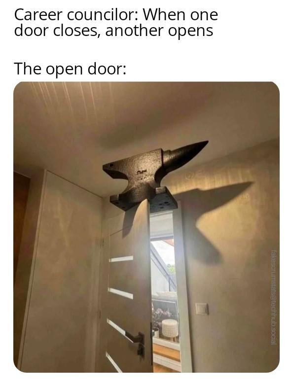 Caption: Career councilor: When one door closes, another opens The open door: (image is of a door ajar with an anvil reseting on the top)
